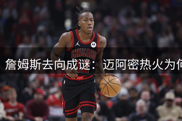 詹姆斯去向成谜：迈阿密热火为何成最佳选择？